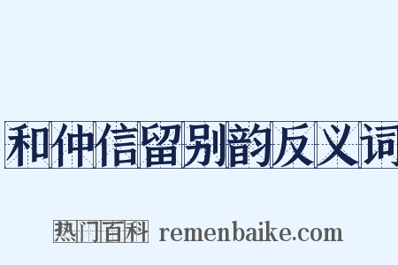 和仲信留别韵反义词是什么意思的图片